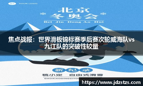 焦点战报：世界滑板锦标赛季后赛次轮威海队vs九江队的突破性较量