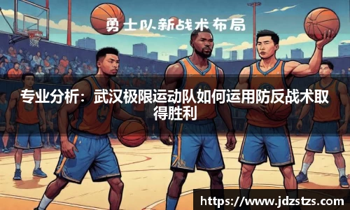 专业分析：武汉极限运动队如何运用防反战术取得胜利