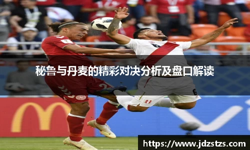 秘鲁与丹麦的精彩对决分析及盘口解读